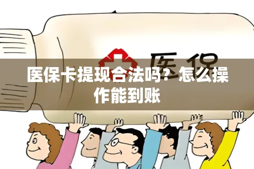 医保卡提现合法吗？怎么操作能到账